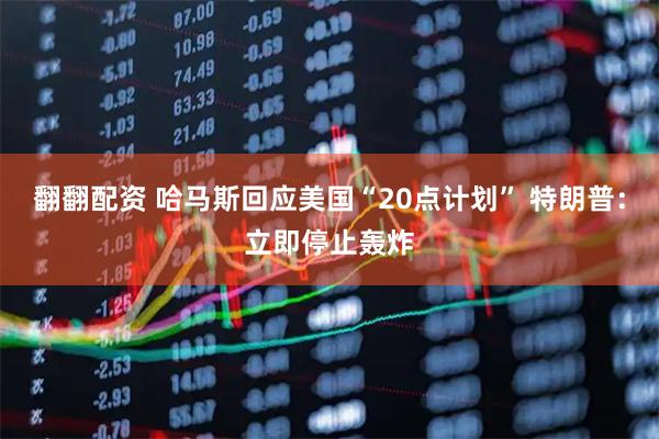 翻翻配资 哈马斯回应美国“20点计划” 特朗普：立即停止轰炸