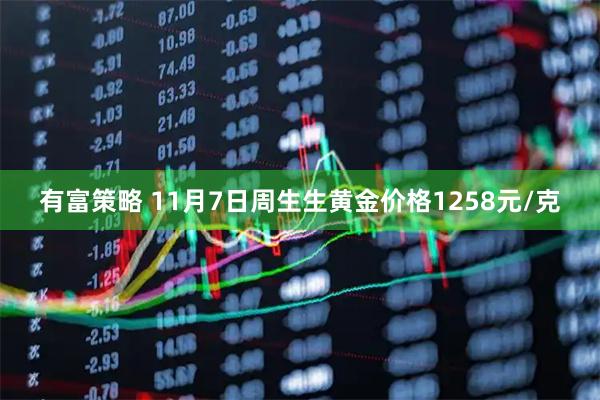 有富策略 11月7日周生生黄金价格1258元/克