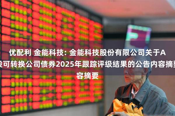 优配利 金能科技: 金能科技股份有限公司关于A股可转换公司债券2025年跟踪评级结果的公告内容摘要