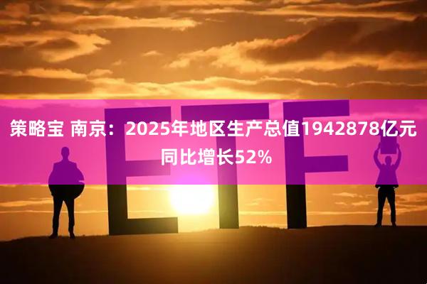 策略宝 南京：2025年地区生产总值1942878亿元 同比增长52%