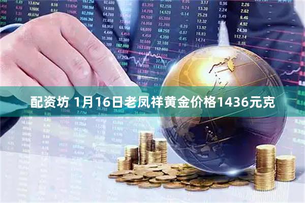 配资坊 1月16日老凤祥黄金价格1436元克