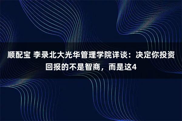 顺配宝 李录北大光华管理学院详谈：决定你投资回报的不是智商，而是这4