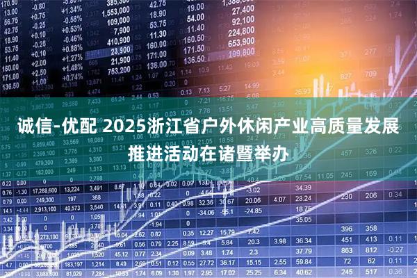 诚信-优配 2025浙江省户外休闲产业高质量发展推进活动在诸暨举办