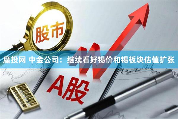 魔投网 中金公司：继续看好锡价和锡板块估值扩张