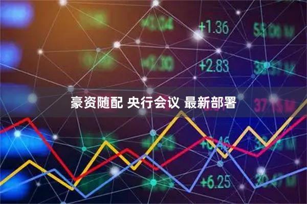 豪资随配 央行会议 最新部署