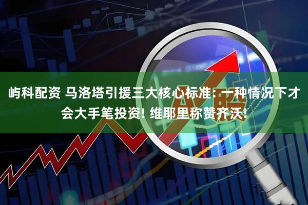 屿科配资 马洛塔引援三大核心标准: 一种情况下才会大手笔投资! 维耶里称赞齐沃!